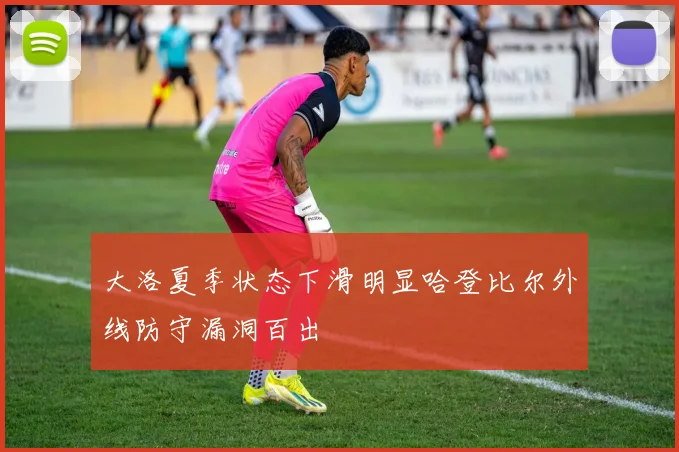 大洛夏季状态下滑明显哈登比尔外线防守漏洞百出