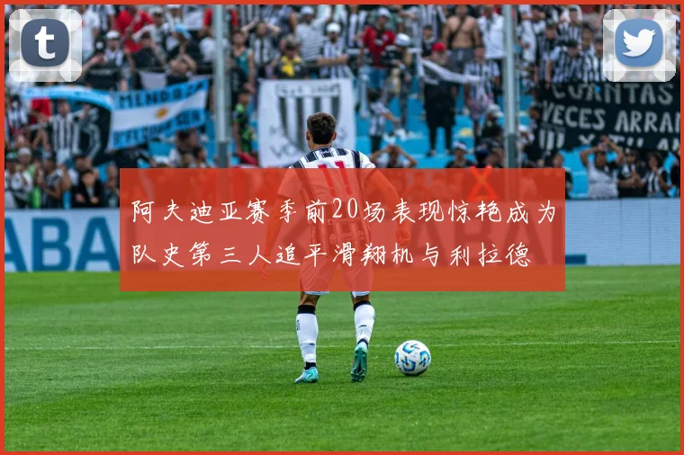 阿夫迪亚赛季前20场表现惊艳成为队史第三人追平滑翔机与利拉德