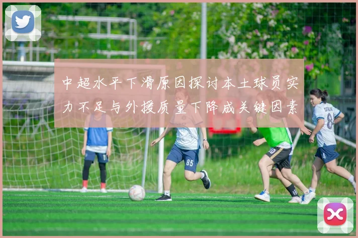 中超水平下滑原因探讨本土球员实力不足与外援质量下降成关键因素