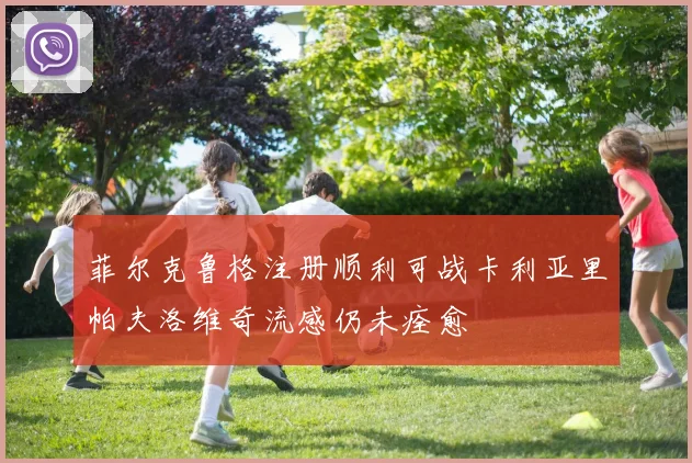 菲尔克鲁格注册顺利可战卡利亚里帕夫洛维奇流感仍未痊愈