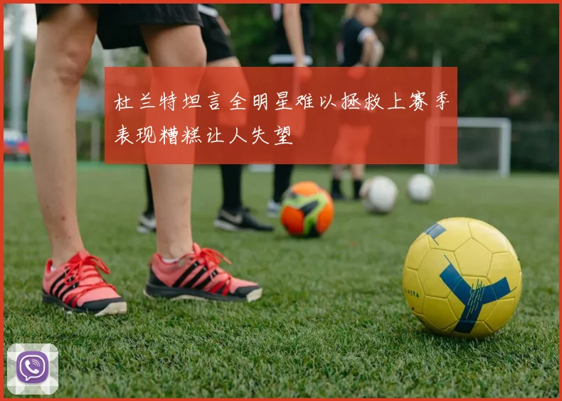 杜兰特坦言全明星难以拯救上赛季表现糟糕让人失望