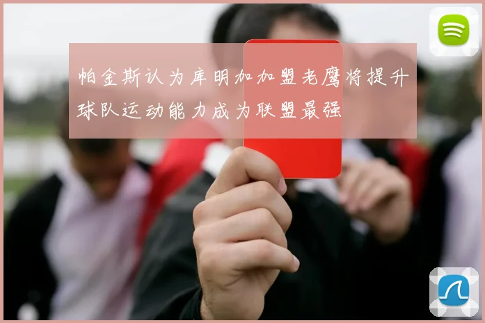 帕金斯认为库明加加盟老鹰将提升球队运动能力成为联盟最强