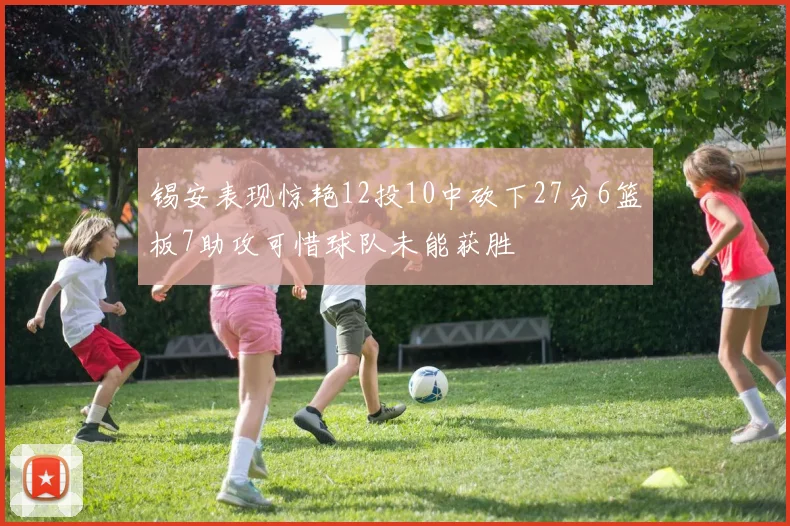 锡安表现惊艳12投10中砍下27分6篮板7助攻可惜球队未能获胜